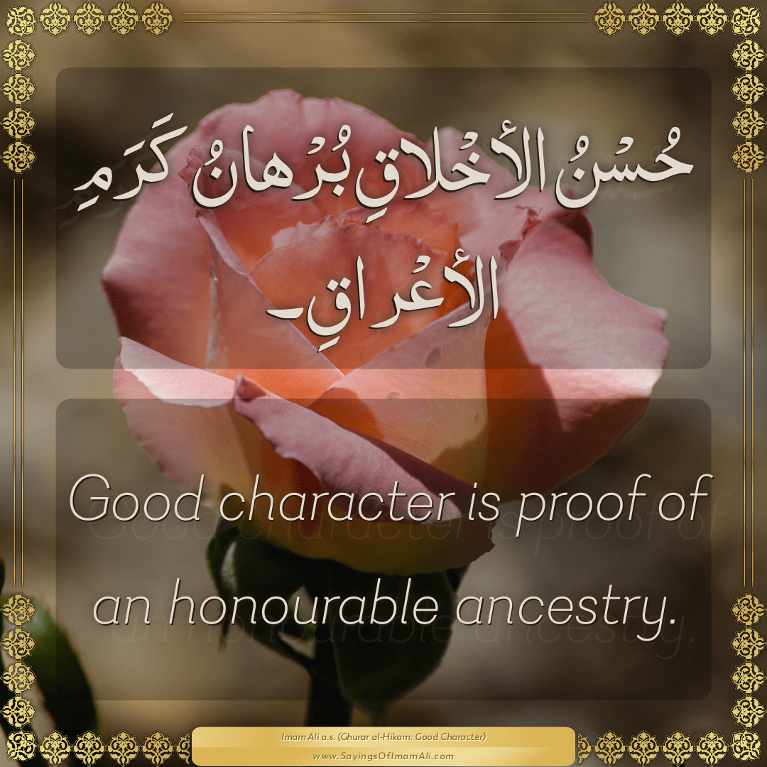 Good character is proof of an honourable ancestry.